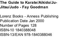 The Guide to Karate/Aikido/Ju-Jitsu/Judo - Fay Goodman  Lorenz Books - Anness Publishing Publication Date	Jan 2000 Number of Pages	128 ISBN-10	1840388048 ISBN-13/EAN	978-1840388046